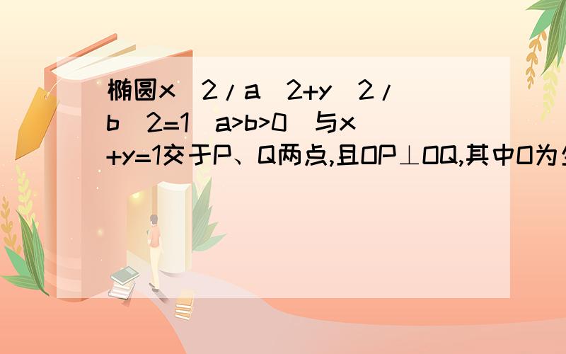 椭圆x^2/a^2+y^2/b^2=1(a>b>0)与x+y=1交于P、Q两点,且OP⊥OQ,其中O为坐标原点1) 求1/a^2+1/b^2的值 (2)若椭圆的离心率e满足√3/3≤e≤√2/2,求椭圆长轴的取值范围