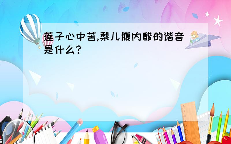 莲子心中苦,梨儿腹内酸的谐音是什么?