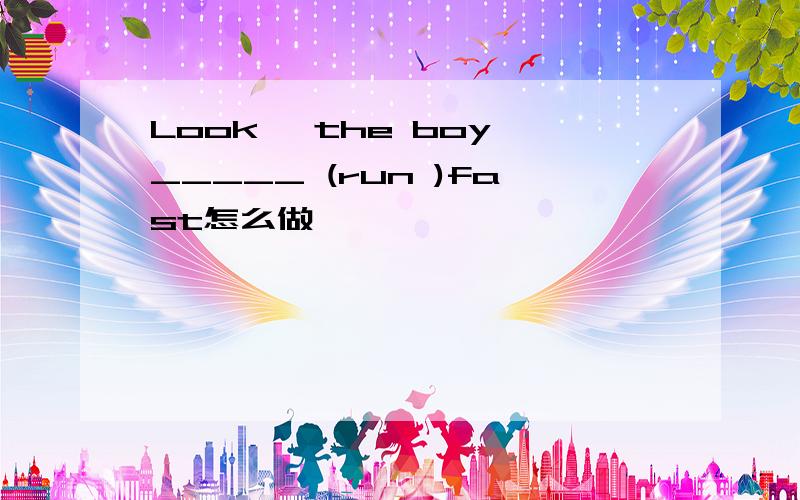 Look ,the boy _____ (run )fast怎么做