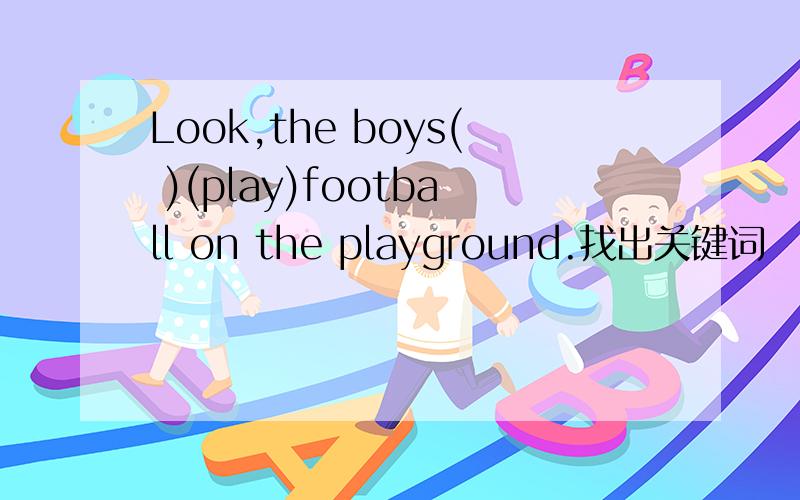 Look,the boys( )(play)football on the playground.找出关键词