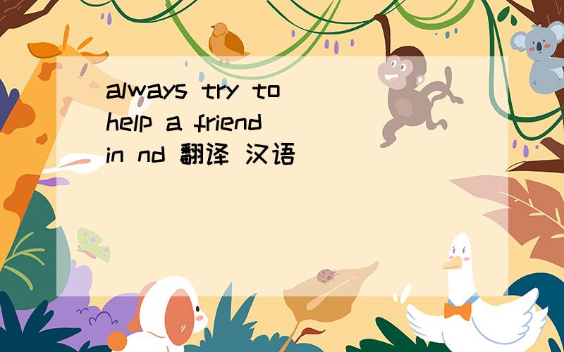 always try to help a friend in nd 翻译 汉语