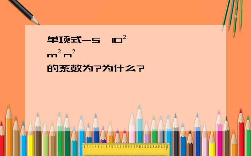 单项式-5×10²m²n²的系数为?为什么?