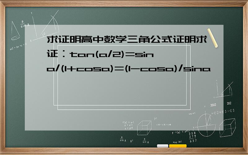 求证明高中数学三角公式证明求证：tan(a/2)=sina/(1+cosa)=(1-cosa)/sina