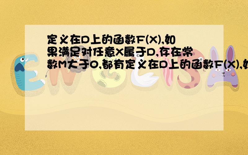 定义在D上的函数F(X),如果满足对任意X属于D,存在常数M大于0,都有定义在D上的函数F(X),如果满足对任意X属于D,存在常数M大于0,都有F(X)的绝对值小于等于M成立,则称F(X)是D上的有界函数,其中M是F