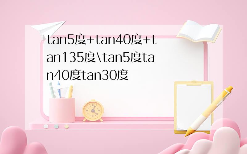 tan5度+tan40度+tan135度\tan5度tan40度tan30度