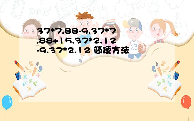 37*7.88-9.37*7.88+15.37*2.12-9.37*2.12 简便方法