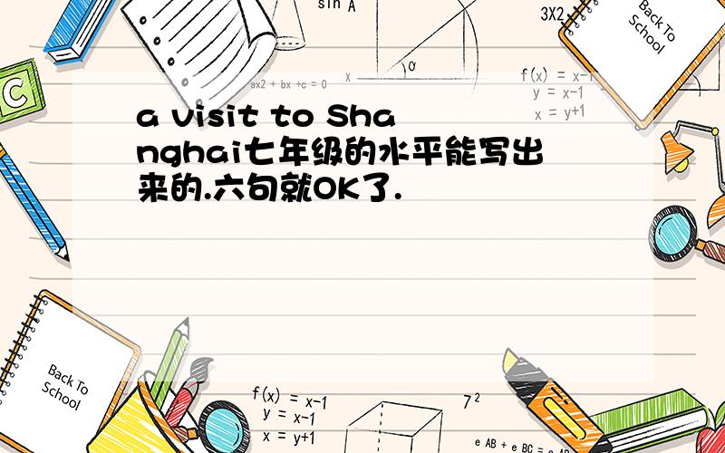 a visit to Shanghai七年级的水平能写出来的.六句就OK了.