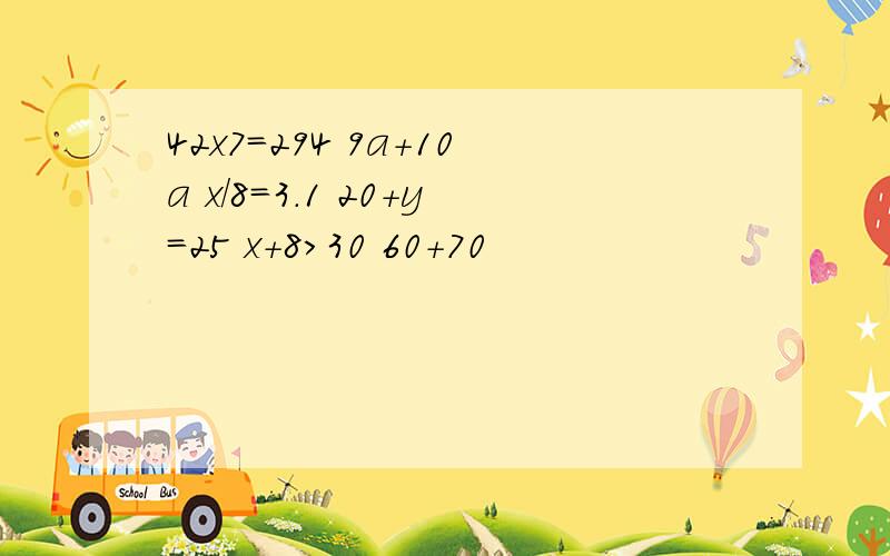 42x7=294 9a+10a x/8=3.1 20+y=25 x+8>30 60+70