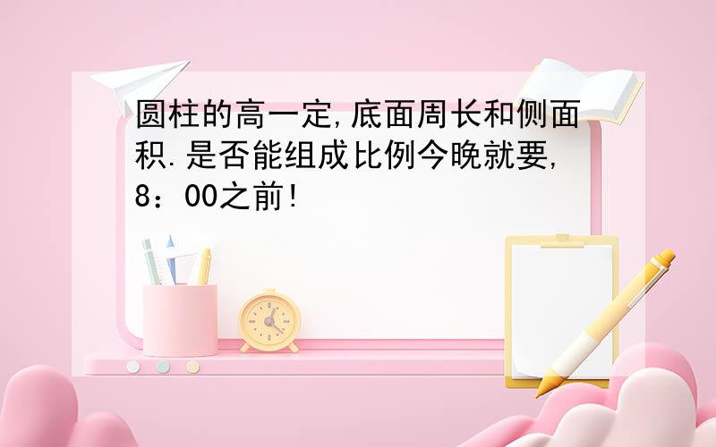 圆柱的高一定,底面周长和侧面积.是否能组成比例今晚就要,8：00之前!