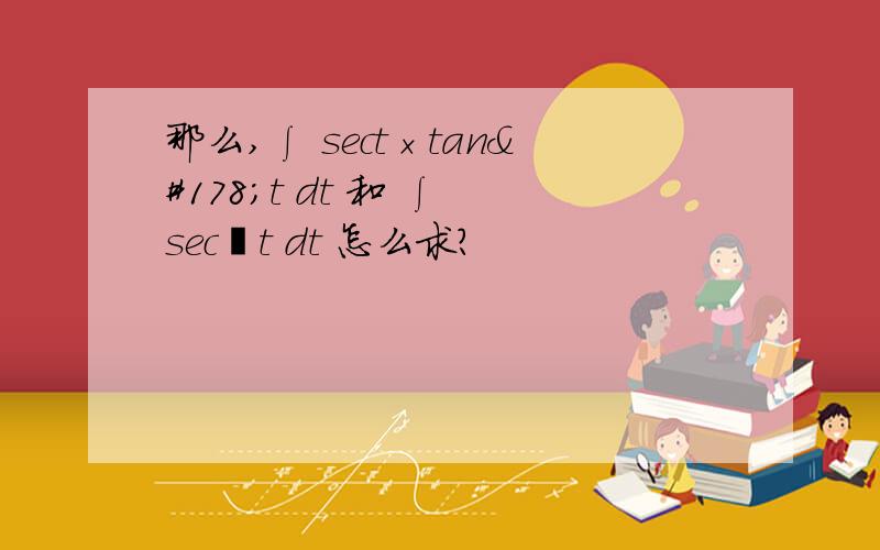 那么,∫ sect×tan²t dt 和 ∫ sec³t dt 怎么求?