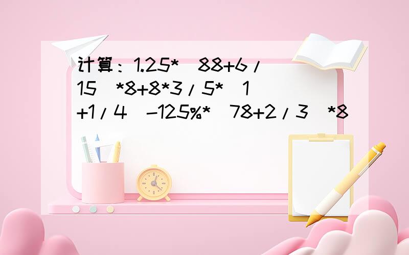 计算：1.25*（88+6/15）*8+8*3/5*（1+1/4）-125%*（78+2/3）*8