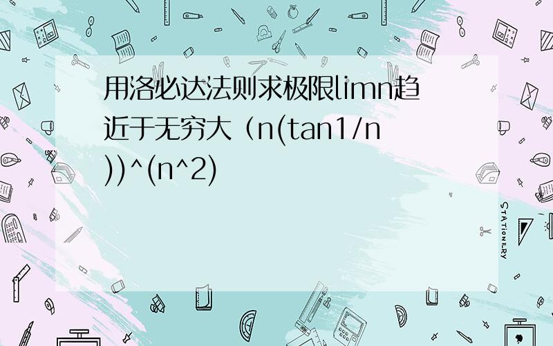 用洛必达法则求极限limn趋近于无穷大（n(tan1/n))^(n^2)