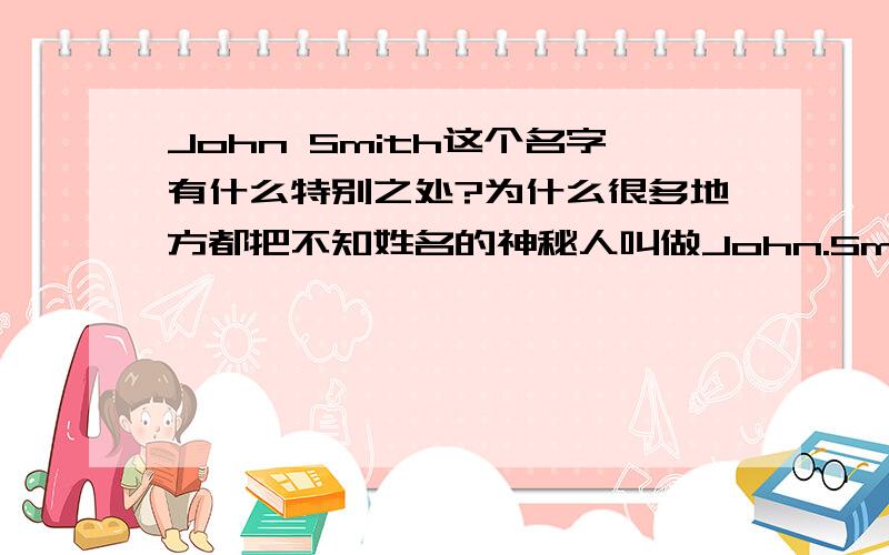 John Smith这个名字有什么特别之处?为什么很多地方都把不知姓名的神秘人叫做John.Smith?这个名字有什么由来或是什么别的原因吗?