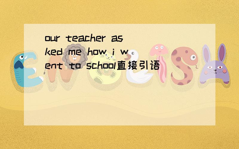 our teacher asked me how i went to school直接引语