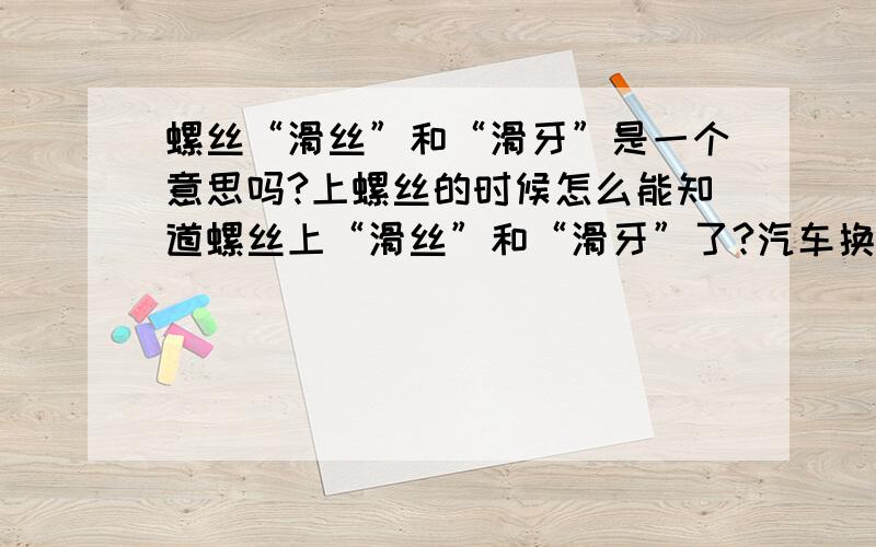 螺丝“滑丝”和“滑牙”是一个意思吗?上螺丝的时候怎么能知道螺丝上“滑丝”和“滑牙”了?汽车换刹车片的时候,在最后上刹车钳螺丝的时候用的劲很大,直到螺丝上不动为止,这样不会出