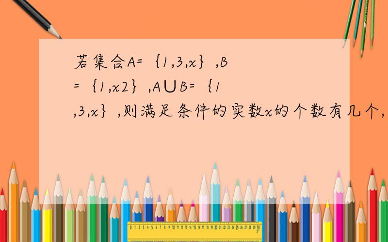 若集合A=｛1,3,x｝,B=｛1,x2｝,A∪B=｛1,3,x｝,则满足条件的实数x的个数有几个,