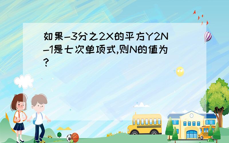 如果-3分之2X的平方Y2N-1是七次单项式,则N的值为?