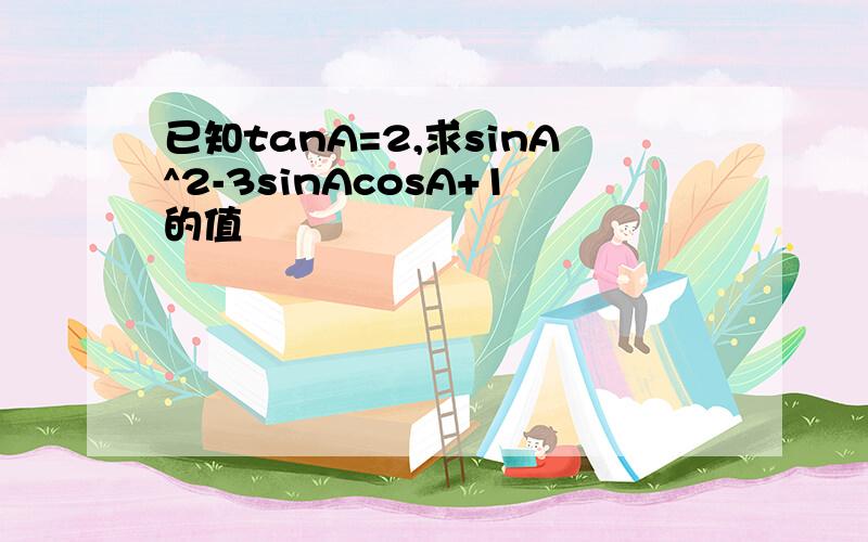 已知tanA=2,求sinA^2-3sinAcosA+1的值