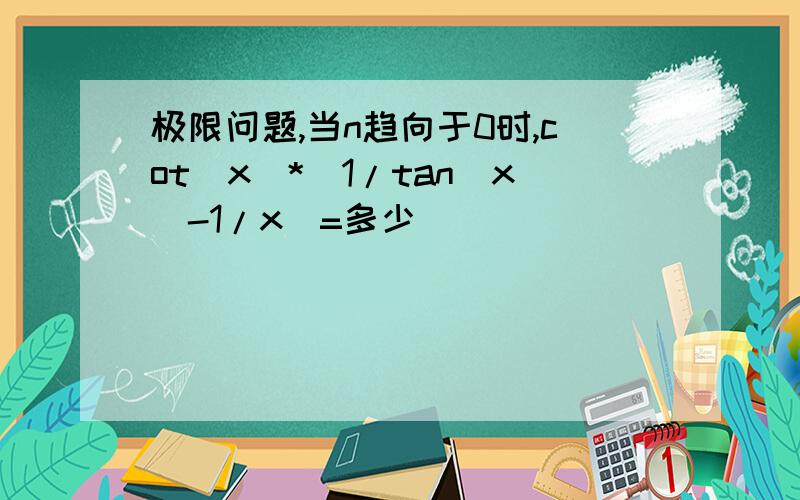 极限问题,当n趋向于0时,cot(x)*(1/tan(x)-1/x)=多少