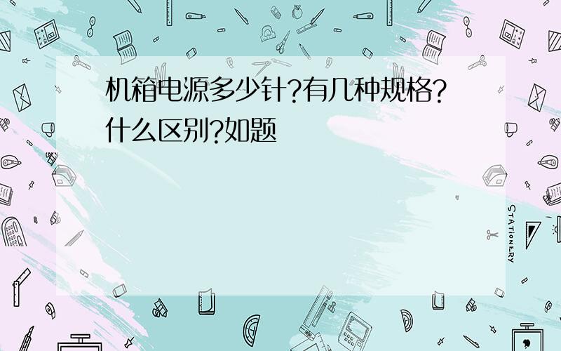 机箱电源多少针?有几种规格?什么区别?如题