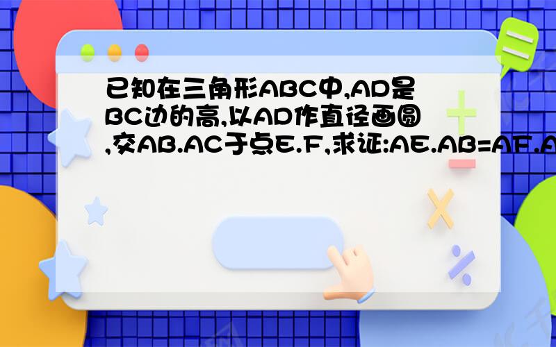 已知在三角形ABC中,AD是BC边的高,以AD作直径画圆,交AB.AC于点E.F,求证:AE.AB=AF.AC