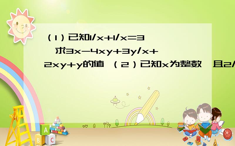 （1）已知1/x+1/x=3,求3x-4xy+3y/x+2xy+y的值 （2）已知x为整数,且2/x+3+2/3-x+2x+18/x^-9为整数,求所有符合条件的x的值的和