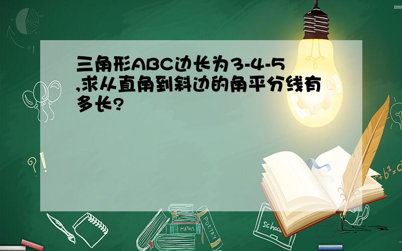 三角形ABC边长为3-4-5,求从直角到斜边的角平分线有多长?