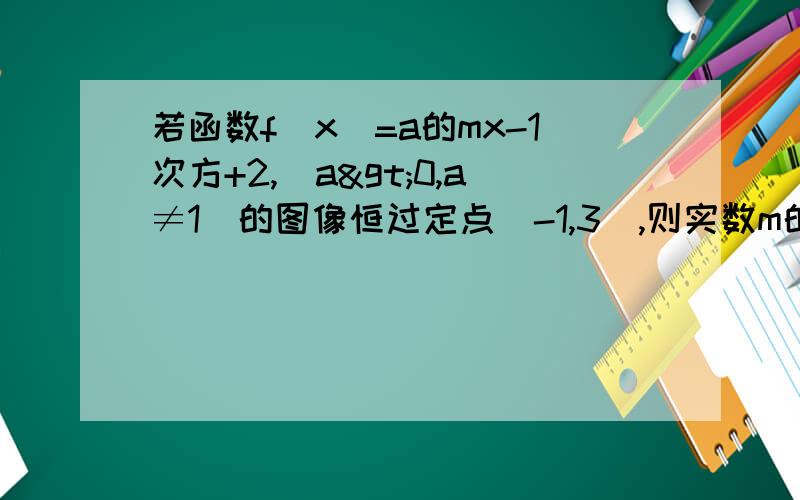 若函数f(x)=a的mx-1次方+2,(a>0,a≠1)的图像恒过定点(-1,3),则实数m的值为