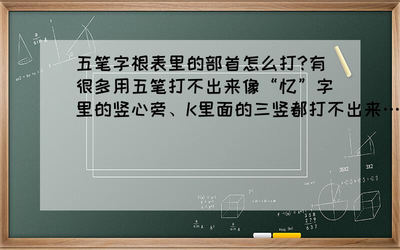 五笔字根表里的部首怎么打?有很多用五笔打不出来像“忆”字里的竖心旁、K里面的三竖都打不出来……