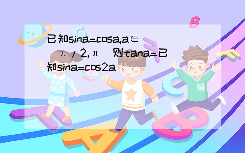 已知sina=cosa,a∈(π/2,π)则tana=已知sina=cos2a