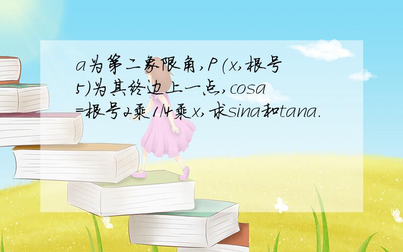 a为第二象限角,P(x,根号5）为其终边上一点,cosa=根号2乘1/4乘x,求sina和tana.