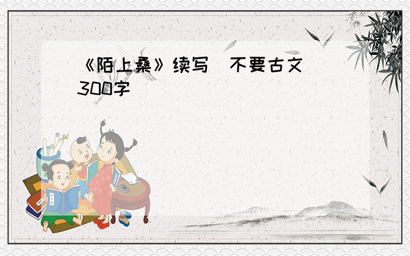 《陌上桑》续写（不要古文） 300字