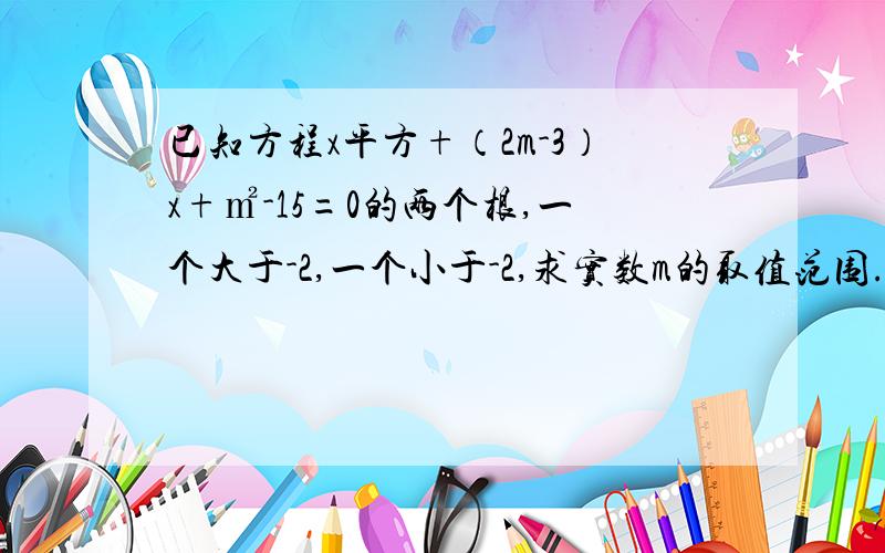 已知方程x平方+（2m-3）x+㎡-15=0的两个根,一个大于-2,一个小于-2,求实数m的取值范围.