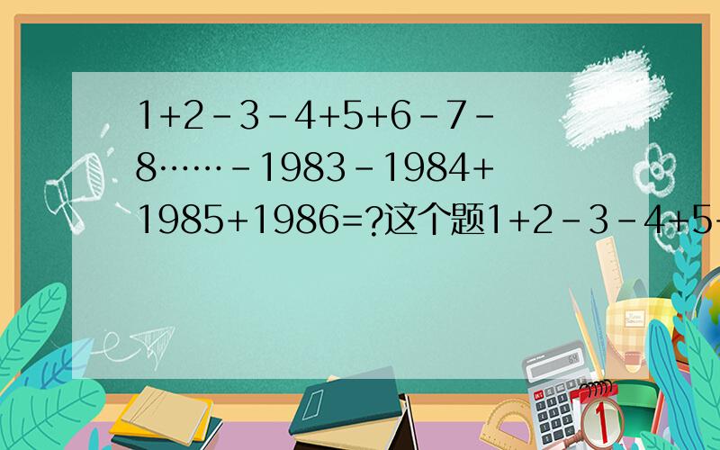 1+2-3-4+5+6-7-8……-1983-1984+1985+1986=?这个题1+2-3-4+5+6-7-8……-1983-1984+1985+1986的计算过程和结果,用脱式计算.