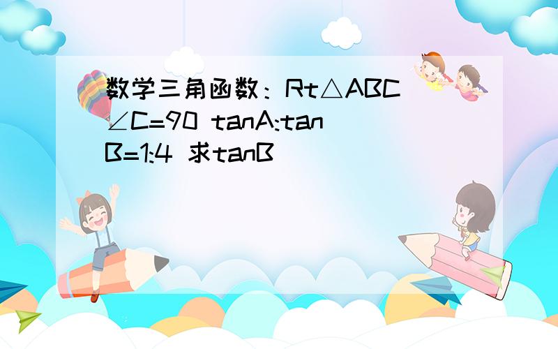 数学三角函数：Rt△ABC ∠C=90 tanA:tanB=1:4 求tanB