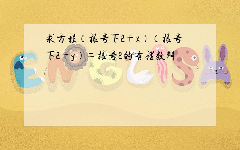 求方程（根号下2＋x）（根号下2＋y）＝根号2的有理数解