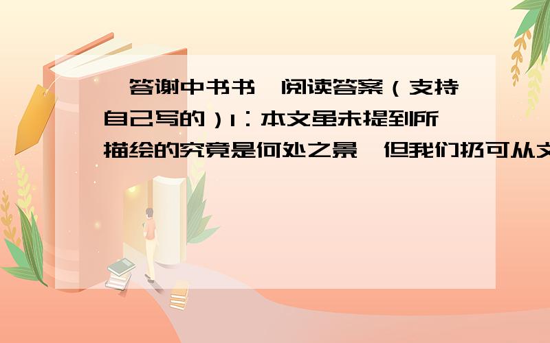 《答谢中书书》阅读答案（支持自己写的）1：本文虽未提到所描绘的究竟是何处之景,但我们扔可从文中景色的清丽明净看出作者所描绘的是三峡的山水之美.作者在写景时,先写＿＿,后写＿