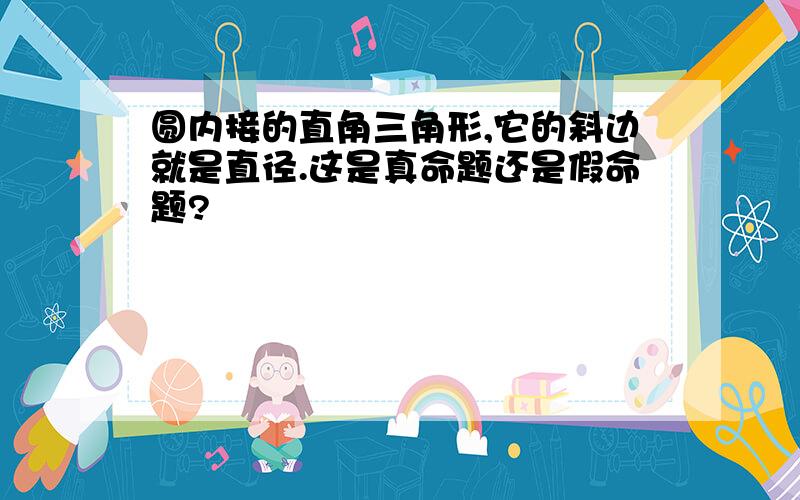 圆内接的直角三角形,它的斜边就是直径.这是真命题还是假命题?