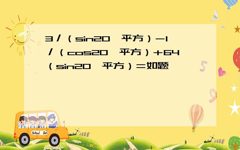 3／（sin20'平方）－1／（cos20'平方）＋64（sin20'平方）＝如题