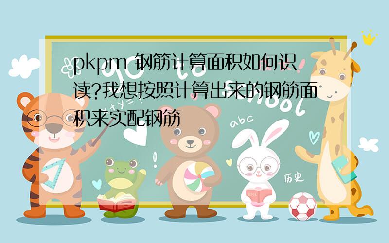 pkpm 钢筋计算面积如何识读?我想按照计算出来的钢筋面积来实配钢筋