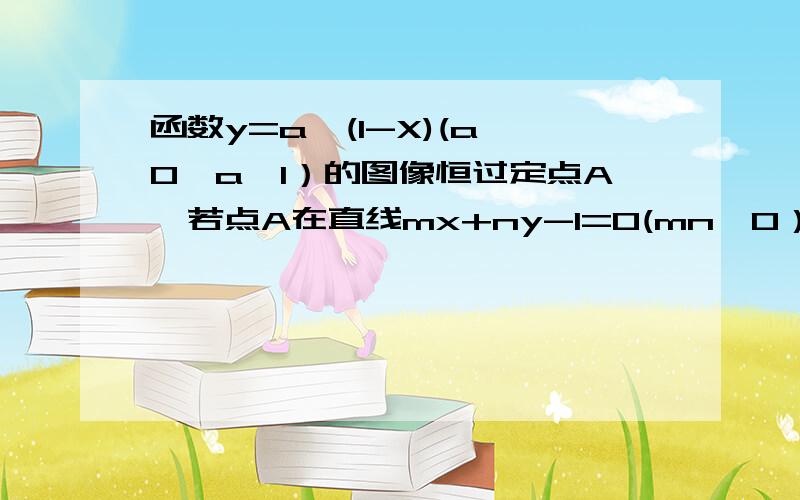 函数y=a^(1-X)(a＞0,a≠1）的图像恒过定点A,若点A在直线mx+ny-1=0(mn＞0）上,则1/m+1/n的最小值为运用