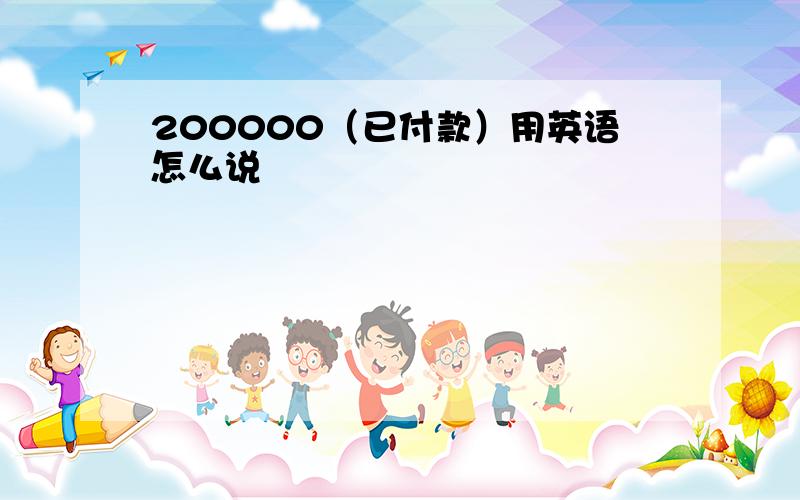 200000（已付款）用英语怎么说