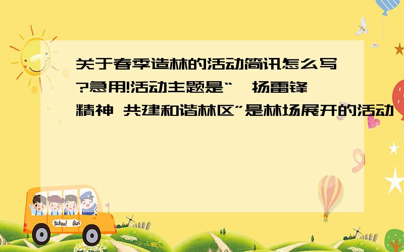 关于春季造林的活动简讯怎么写?急用!活动主题是“弘扬雷锋精神 共建和谐林区”是林场展开的活动