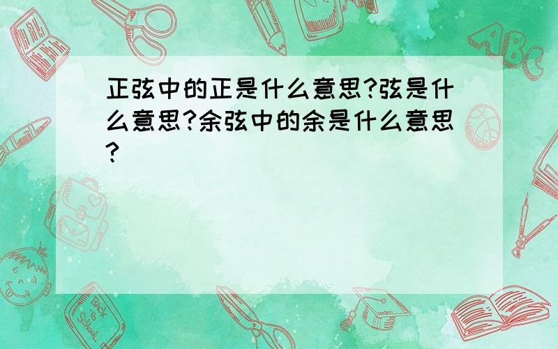 正弦中的正是什么意思?弦是什么意思?余弦中的余是什么意思?