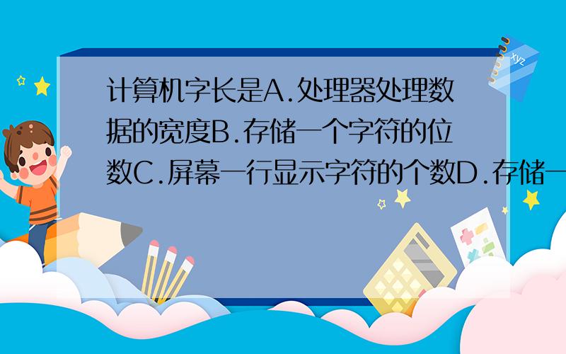 计算机字长是A.处理器处理数据的宽度B.存储一个字符的位数C.屏幕一行显示字符的个数D.存储一个汉字的位数