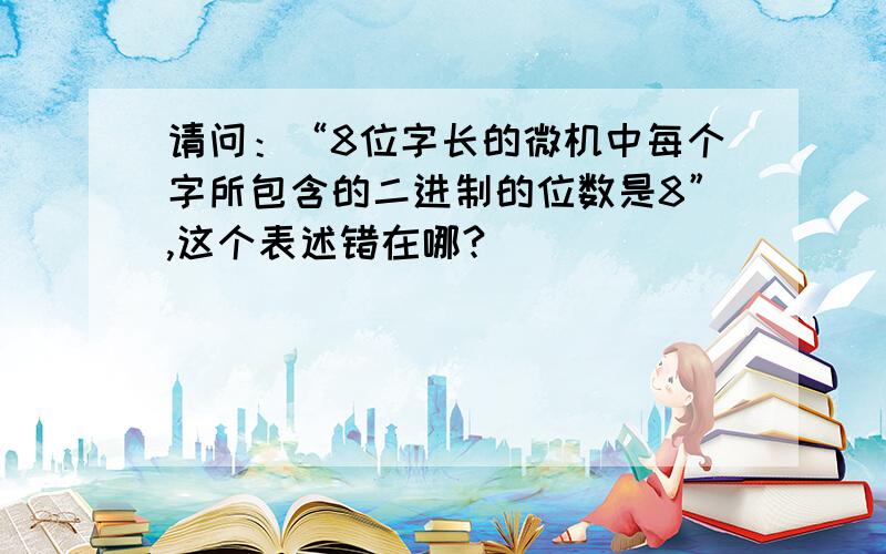 请问：“8位字长的微机中每个字所包含的二进制的位数是8”,这个表述错在哪?