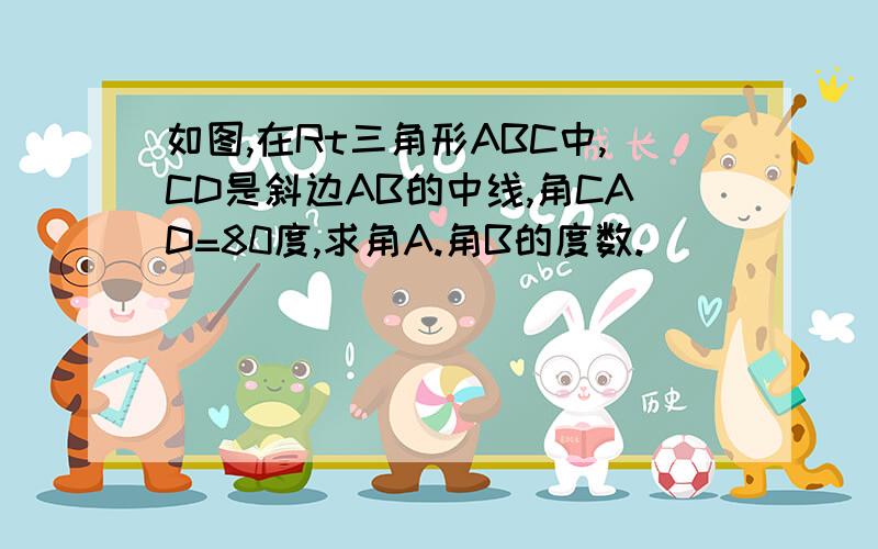 如图,在Rt三角形ABC中,CD是斜边AB的中线,角CAD=80度,求角A.角B的度数.