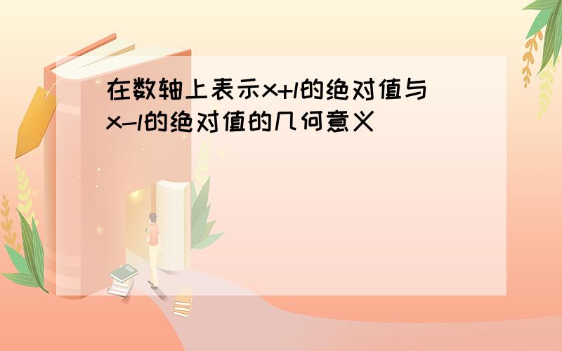 在数轴上表示x+l的绝对值与x-l的绝对值的几何意义