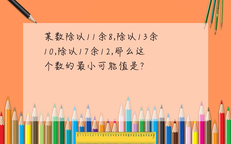 某数除以11余8,除以13余10,除以17余12,那么这个数的最小可能值是?