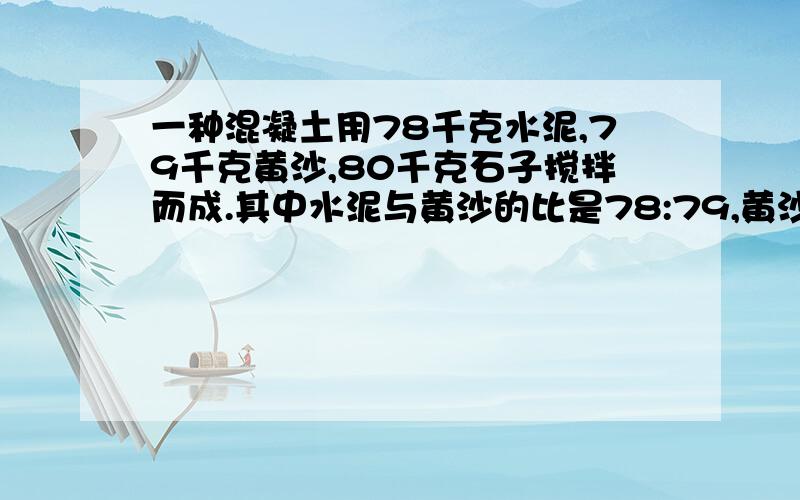 一种混凝土用78千克水泥,79千克黄沙,80千克石子搅拌而成.其中水泥与黄沙的比是78:79,黄沙于与石子的比是79:80,那么它们的连比项是什么呢?又是什么=1什么呢?请说明基本原理及其操作方法好吗